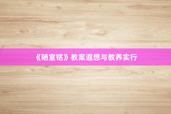 《陋室铭》教案遐想与教养实行